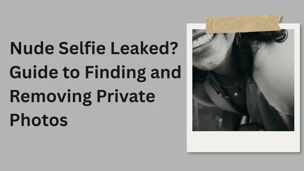 Nude Selfie Leaked? What to Do (And How to Get It Removed)