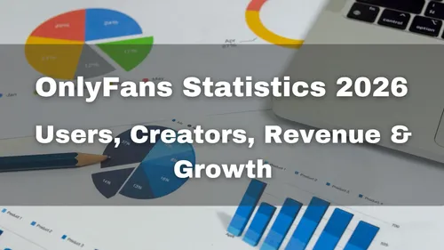 OnlyFans Statistics 2026: Users, Creators, Revenue, Earnings & Growth Data