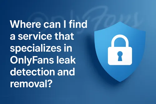 Where to Find OnlyFans Leak Detection & Removal Service