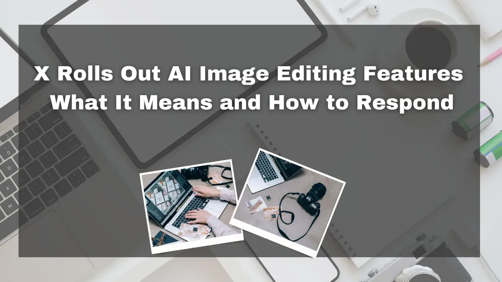 X Rolls Out AI Image Editing Features: What It Means and How to Respond