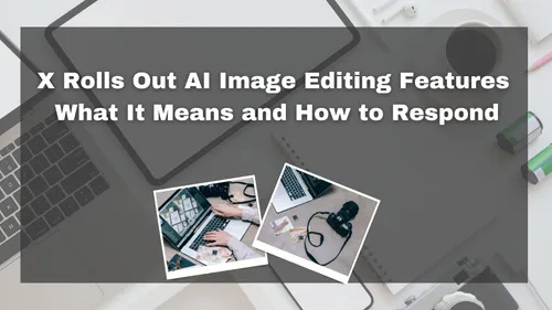 X Rolls Out AI Image Editing Features: What It Means and How to Respond